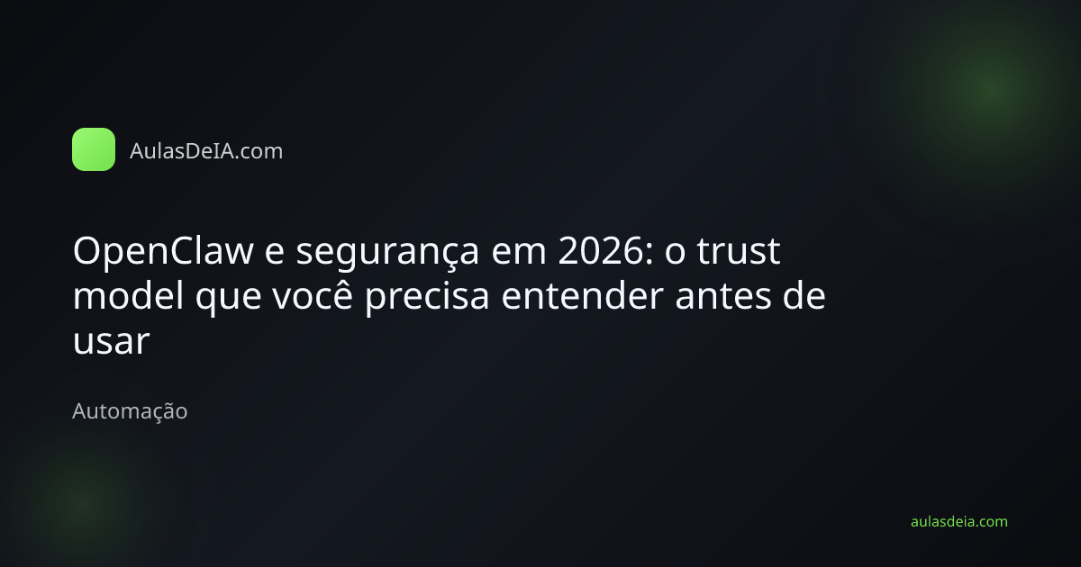 Capa editorial do artigo OpenClaw e segurança em 2026: o trust model que você precisa entender antes de usar na categoria Automação do AulasDeIA.com