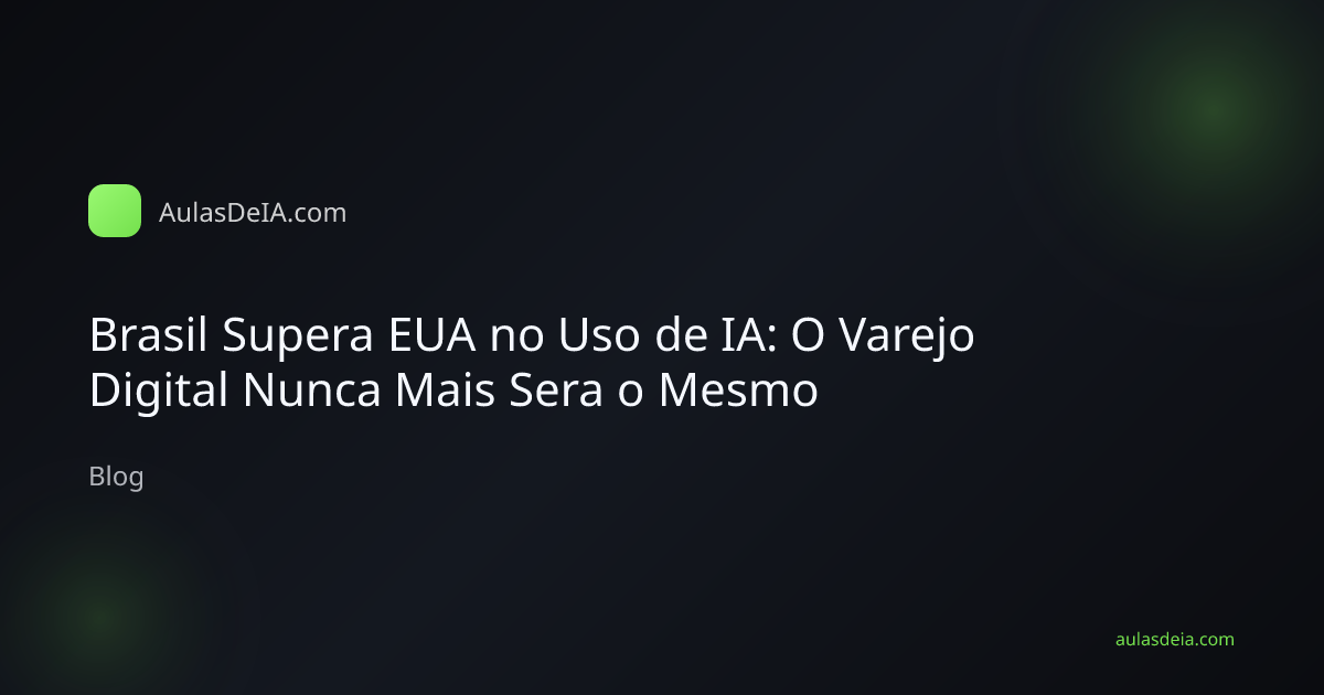 Brasil Supera EUA no Uso de IA: O Varejo Digital Nunca Mais Sera o Mesmo