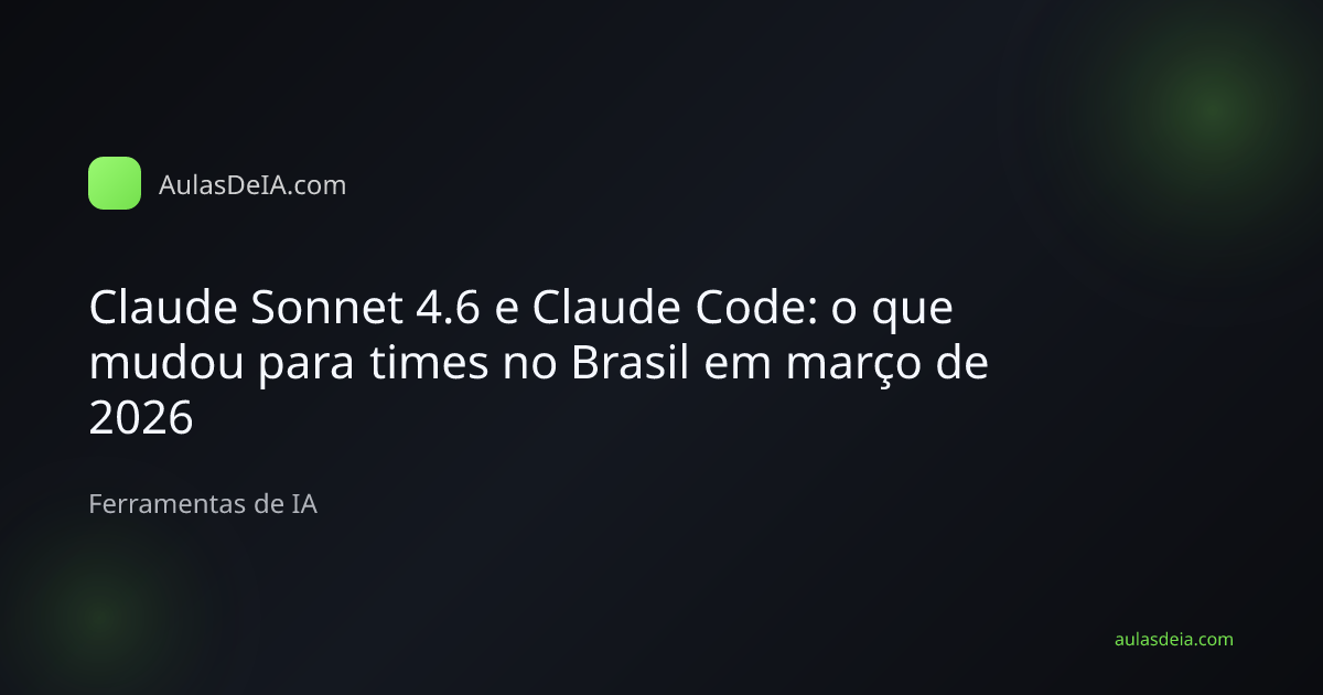Capa editorial do artigo Claude Sonnet 4.6 e Claude Code: o que mudou para times no Brasil em março de 2026 na categoria Ferramentas de IA do AulasDeIA.com