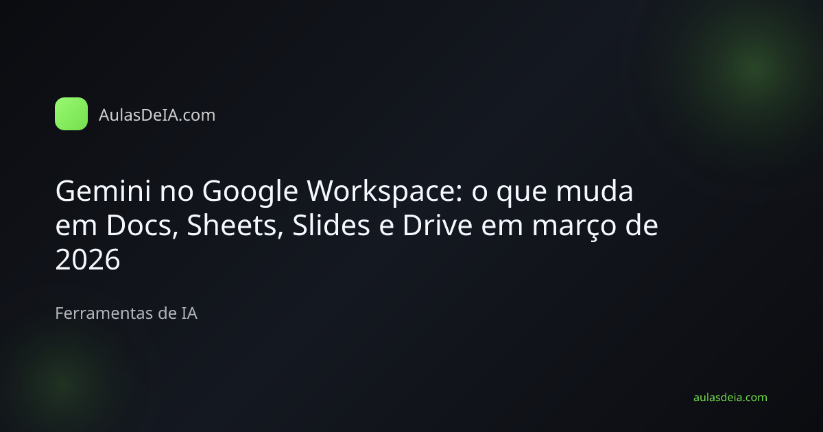Capa editorial do artigo Gemini no Google Workspace: o que muda em Docs, Sheets, Slides e Drive em março de 2026 na categoria Ferramentas de IA do AulasDeIA.com