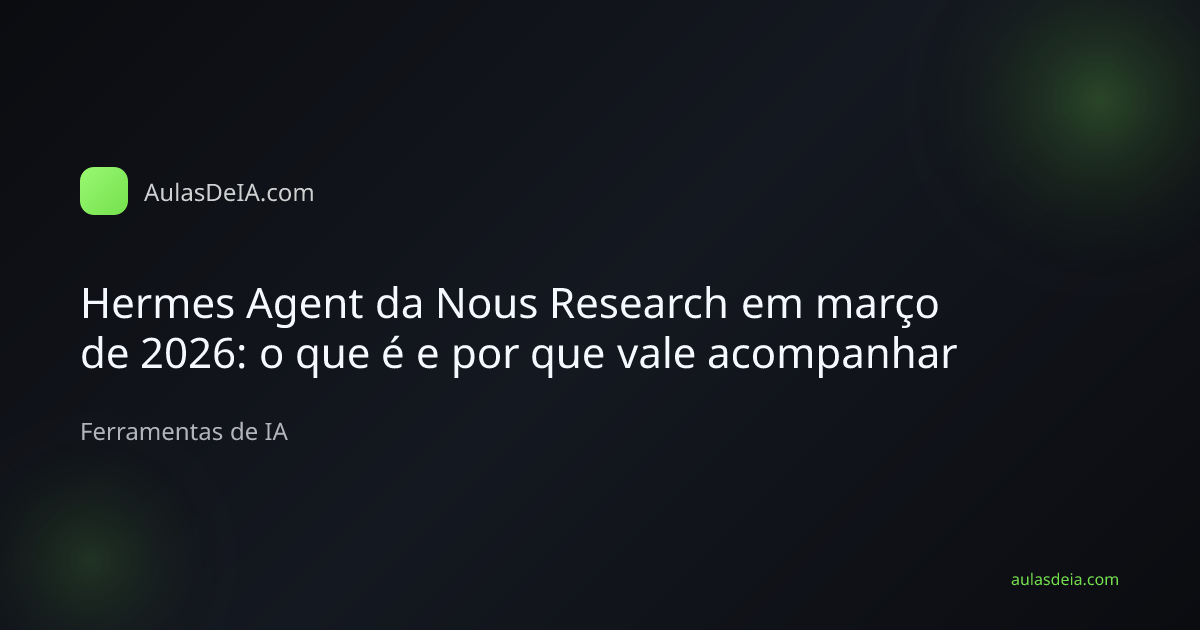 Capa editorial do artigo Hermes Agent da Nous Research em março de 2026: o que é e por que vale acompanhar na categoria Ferramentas de IA do AulasDeIA.com