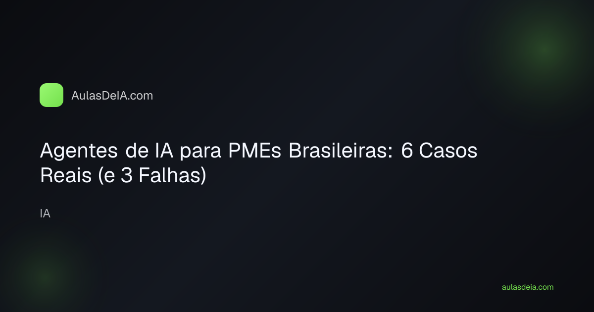 Agentes de IA para PMEs Brasileiras: 6 Casos Reais (e 3 Falhas)