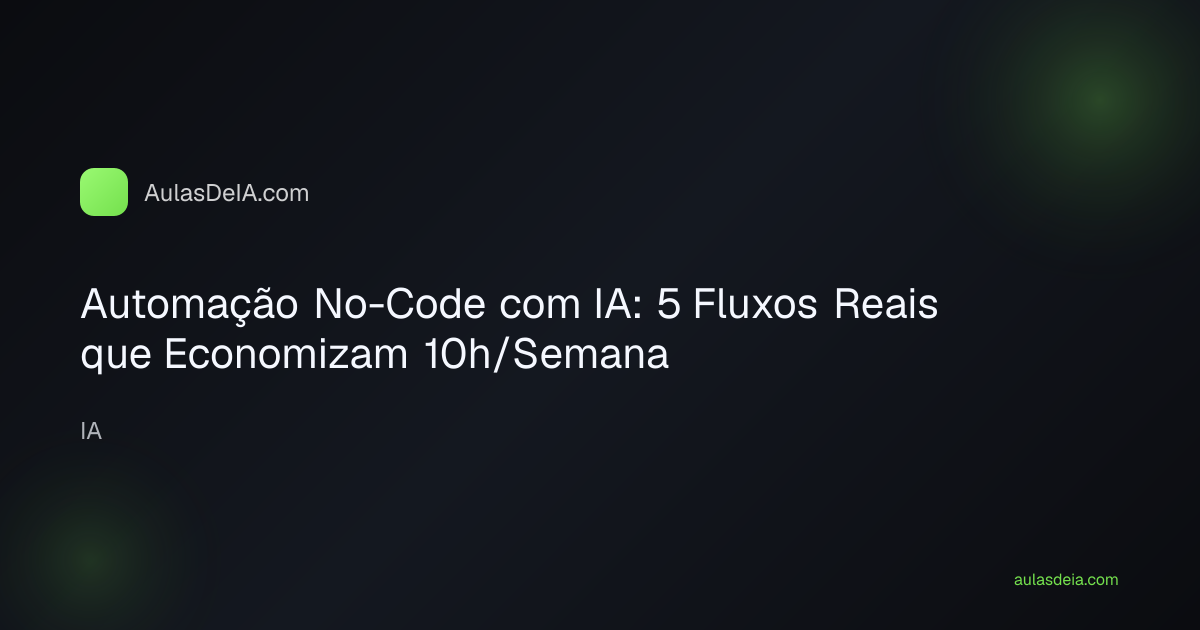 Automação No-Code com IA: 5 Fluxos Reais que Economizam 10h/Semana
