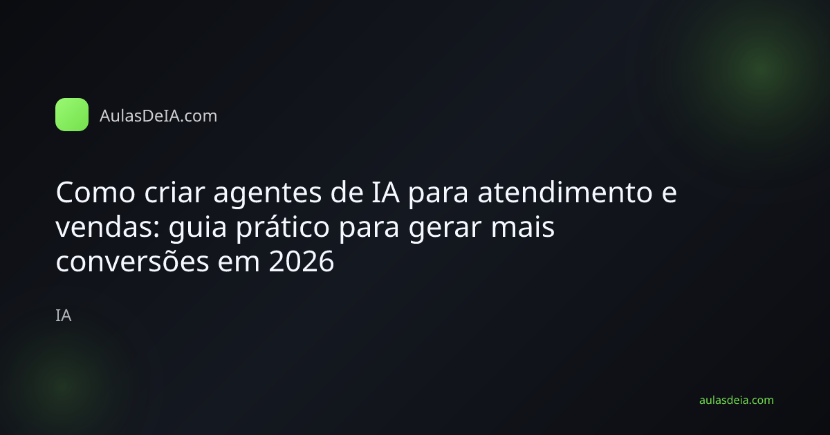 Capa editorial do artigo Como criar agentes de IA para atendimento e vendas: guia prático para gerar mais conversões em 2026 na categoria IA do AulasDeIA.com