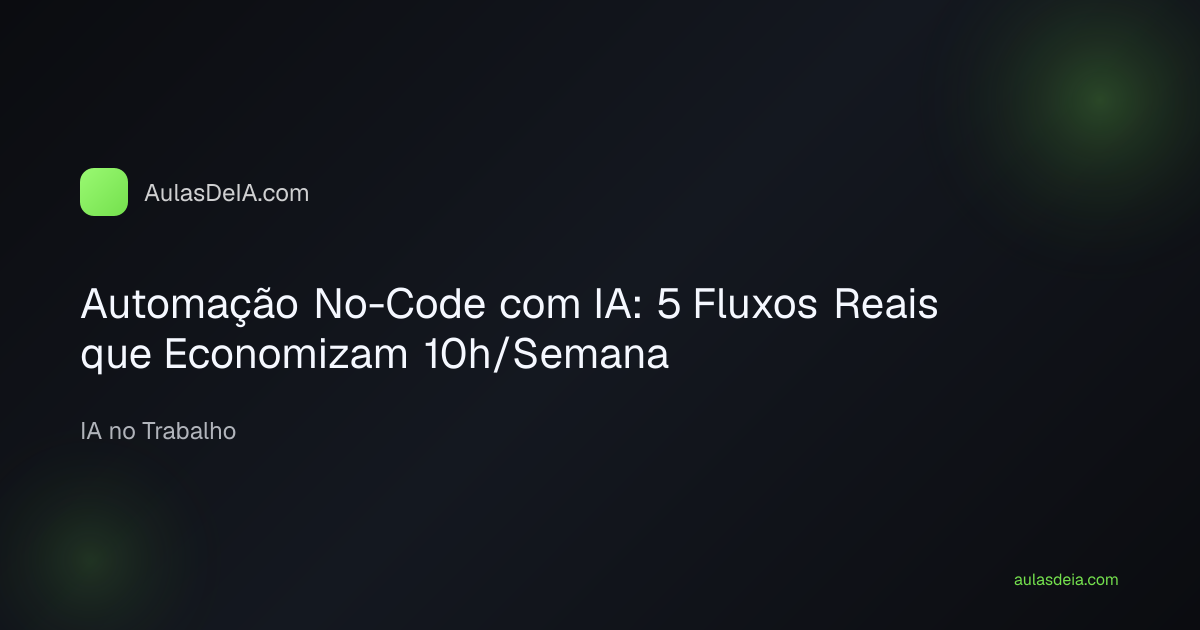 Automação No-Code com IA: 5 Fluxos Reais que Economizam 10h/Semana