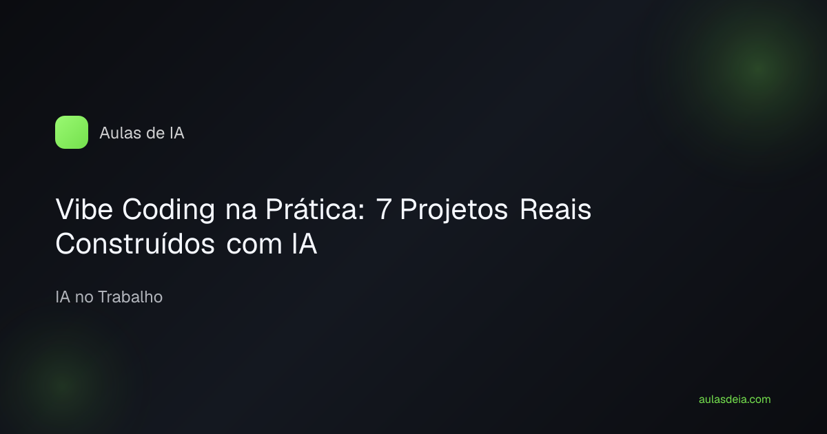 Vibe Coding na Prática: 7 Projetos Reais Construídos com IA