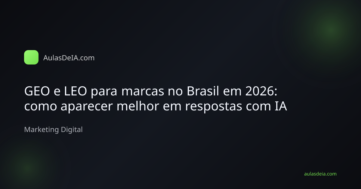 GEO e LEO para marcas no Brasil em 2026: como aparecer melhor em respostas com IA