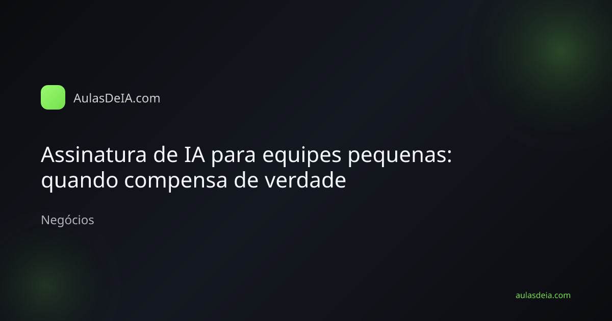 Capa editorial do artigo Assinatura de IA para equipes pequenas: quando compensa de verdade na categoria Negócios do AulasDeIA.com